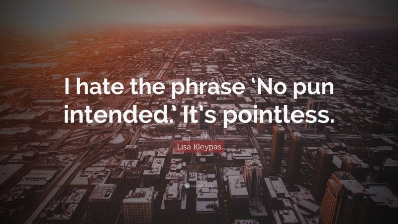 Lisa Kleypas Quote: “I hate the phrase ‘No pun intended.’ It’s pointless.”