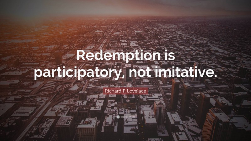 Richard F. Lovelace Quote: “Redemption is participatory, not imitative.”