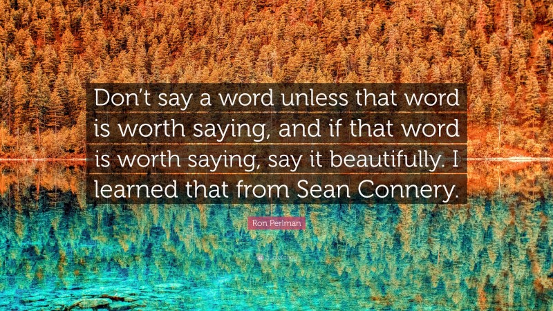 Ron Perlman Quote: “Don’t say a word unless that word is worth saying, and if that word is worth saying, say it beautifully. I learned that from Sean Connery.”