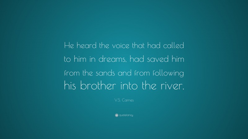 V.S. Carnes Quote: “He heard the voice that had called to him in dreams, had saved him from the sands and from following his brother into the river.”