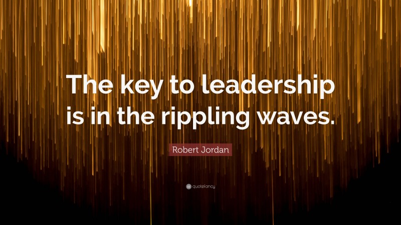 Robert Jordan Quote: “The key to leadership is in the rippling waves.”