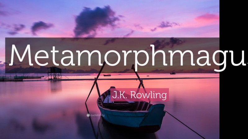 J.K. Rowling Quote: “Metamorphmagus?”