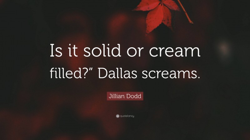 Jillian Dodd Quote: “Is it solid or cream filled?” Dallas screams.”
