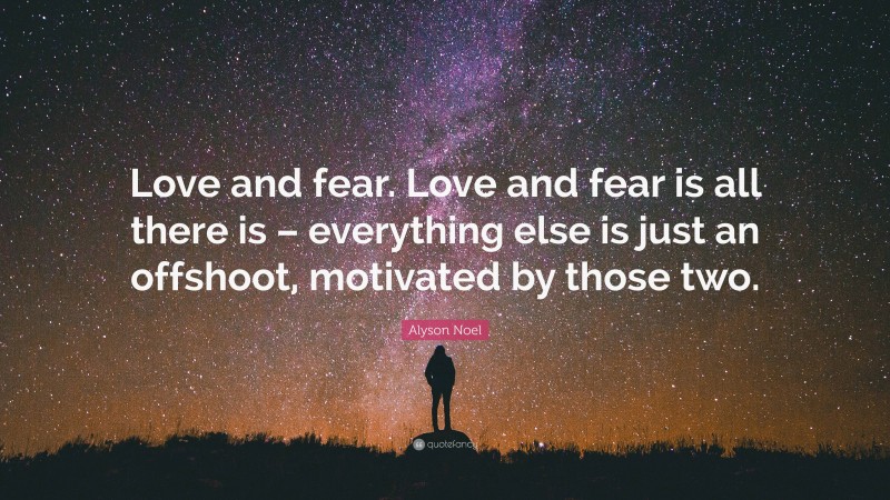 Alyson Noel Quote: “Love and fear. Love and fear is all there is – everything else is just an offshoot, motivated by those two.”