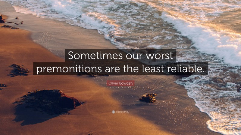 Oliver Bowden Quote: “Sometimes our worst premonitions are the least reliable.”