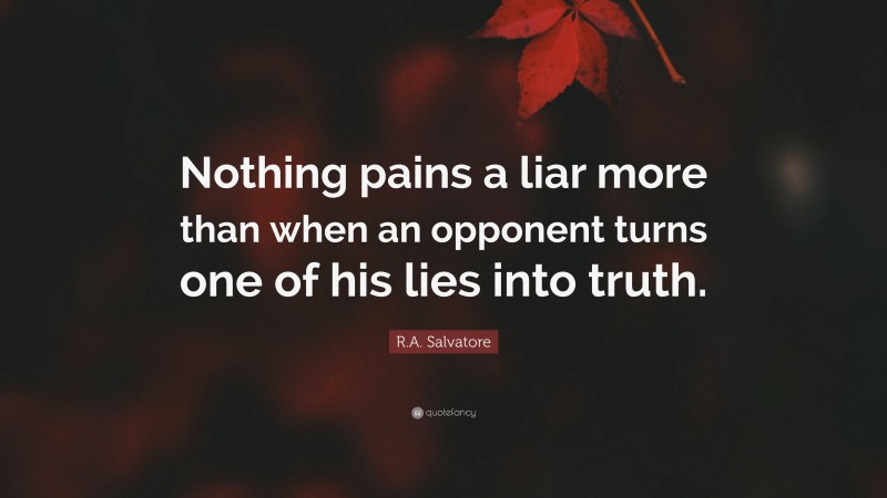 R.A. Salvatore Quote: “Nothing pains a liar more than when an opponent turns one of his lies into truth.”