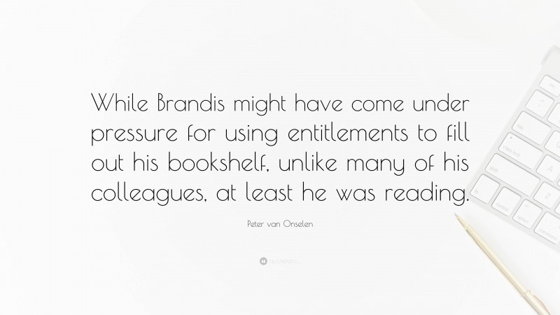 Peter van Onselen Quote: “While Brandis might have come under pressure for using entitlements to fill out his bookshelf, unlike many of his colleagues, at least he was reading.”