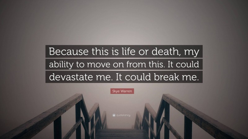 Skye Warren Quote: “Because this is life or death, my ability to move on from this. It could devastate me. It could break me.”