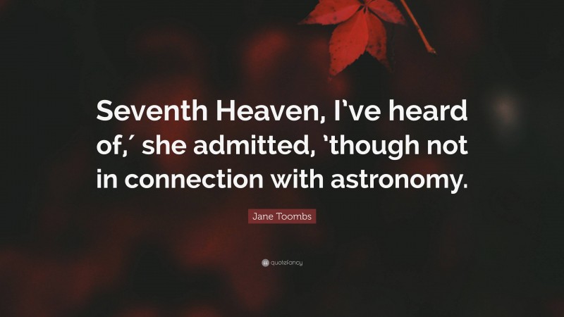 Jane Toombs Quote: “Seventh Heaven, I’ve heard of,′ she admitted, ’though not in connection with astronomy.”