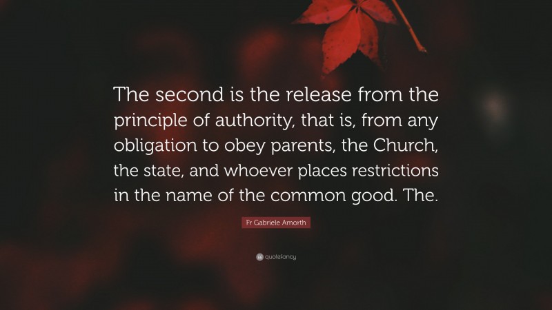 Fr Gabriele Amorth Quote: “The second is the release from the principle of authority, that is, from any obligation to obey parents, the Church, the state, and whoever places restrictions in the name of the common good. The.”