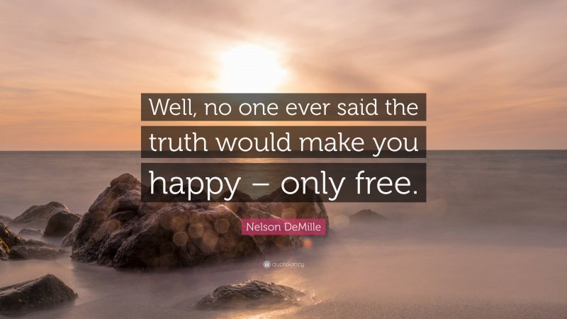 Nelson DeMille Quote: “Well, no one ever said the truth would make you happy – only free.”