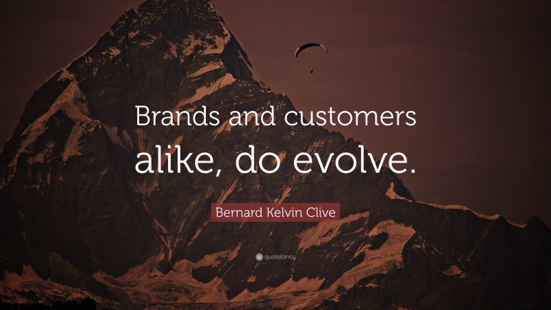 Bernard Kelvin Clive Quote: “Brands and customers alike, do evolve.”