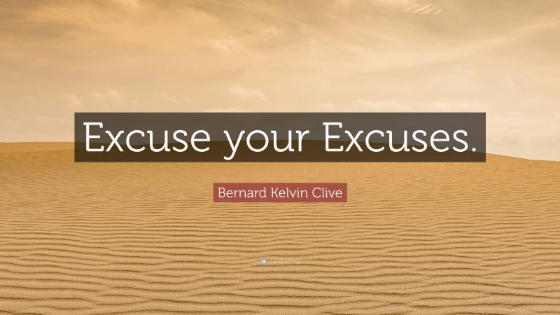 Bernard Kelvin Clive Quote: “Excuse your Excuses.”