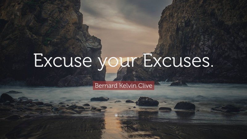 Bernard Kelvin Clive Quote: “Excuse your Excuses.”