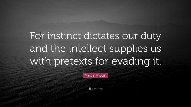 Marcel Proust Quote: “For instinct dictates our duty and the intellect supplies us with pretexts for evading it.”