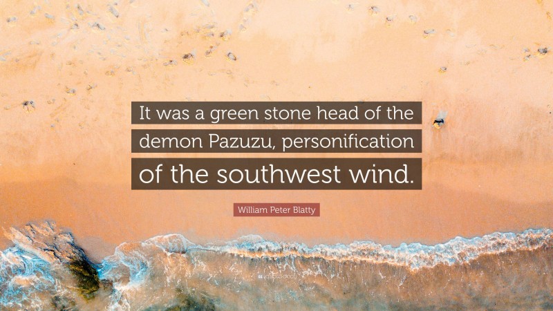 William Peter Blatty Quote: “It was a green stone head of the demon Pazuzu, personification of the southwest wind.”