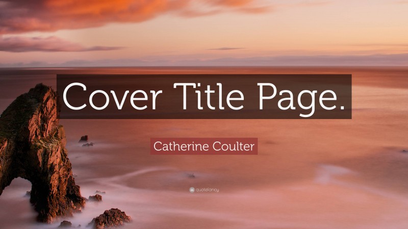 Catherine Coulter Quote: “Cover Title Page.”