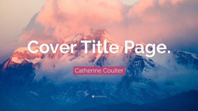 Catherine Coulter Quote: “Cover Title Page.”