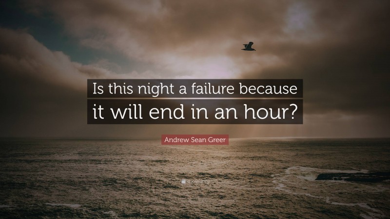 Andrew Sean Greer Quote: “Is this night a failure because it will end in an hour?”