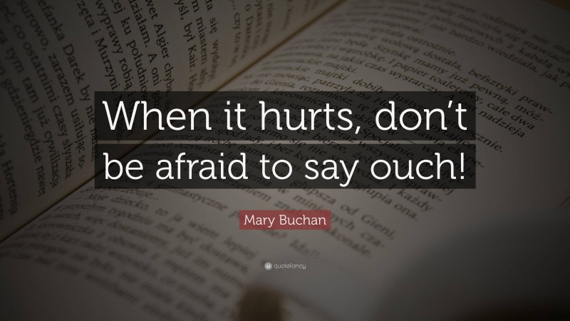 Mary Buchan Quote: “When it hurts, don’t be afraid to say ouch!”