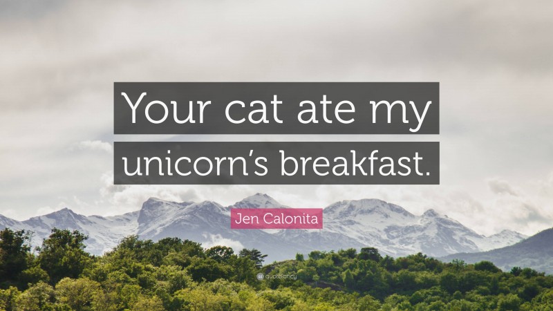 Jen Calonita Quote: “Your cat ate my unicorn’s breakfast.”