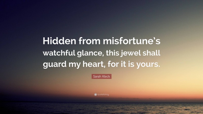 Sarah Kleck Quote: “Hidden from misfortune’s watchful glance, this jewel shall guard my heart, for it is yours.”