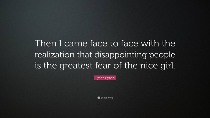 Lynne Hybels Quote: “Then I came face to face with the realization that disappointing people is the greatest fear of the nice girl.”