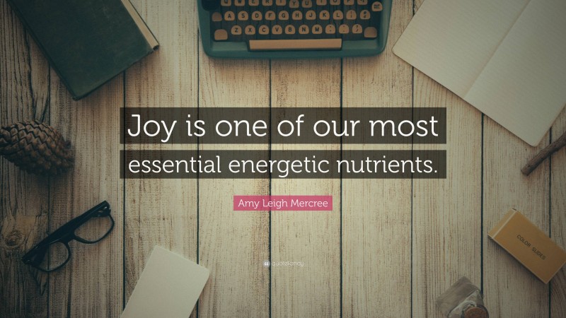 Amy Leigh Mercree Quote: “Joy is one of our most essential energetic nutrients.”