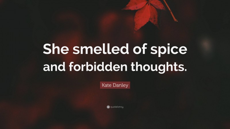 Kate Danley Quote: “She smelled of spice and forbidden thoughts.”
