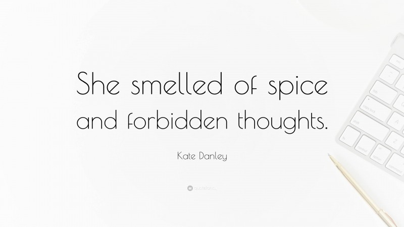 Kate Danley Quote: “She smelled of spice and forbidden thoughts.”