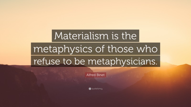 Alfred Binet Quote: “Materialism is the metaphysics of those who refuse to be metaphysicians.”