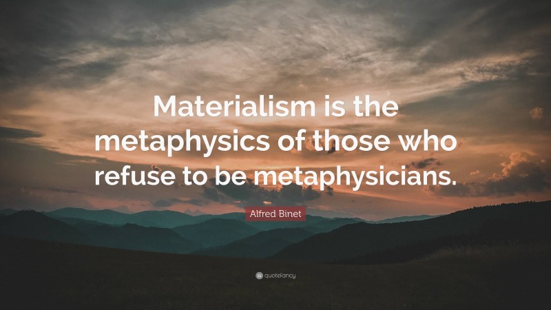 Alfred Binet Quote: “Materialism is the metaphysics of those who refuse to be metaphysicians.”