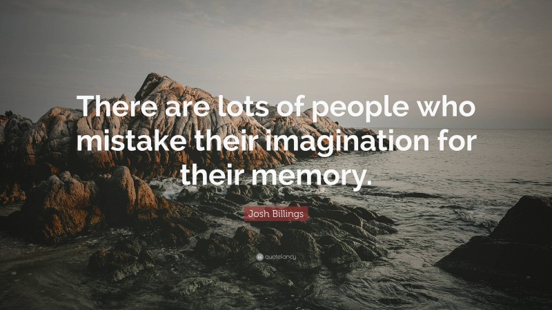 Josh Billings Quote: “There are lots of people who mistake their imagination for their memory.”