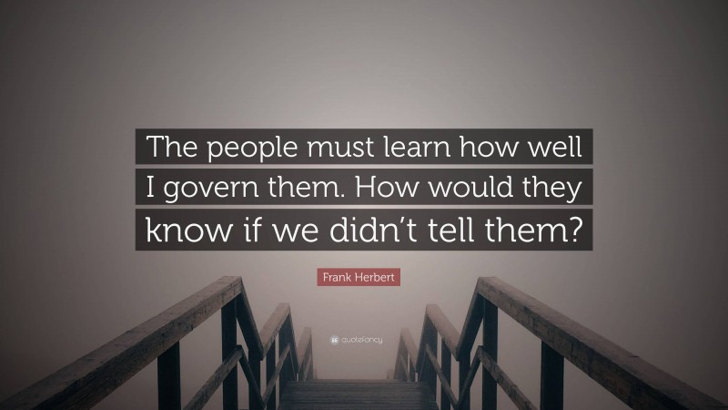 Frank Herbert Quote: “The people must learn how well I govern them. How would they know if we didn’t tell them?”