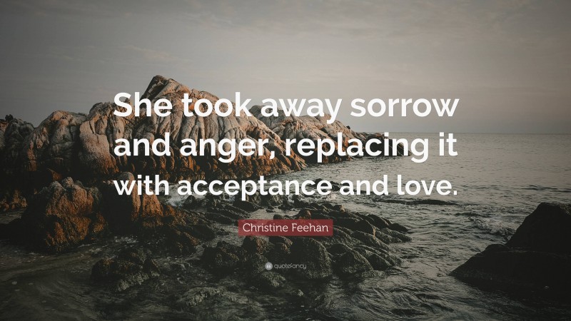 Christine Feehan Quote: “She took away sorrow and anger, replacing it with acceptance and love.”