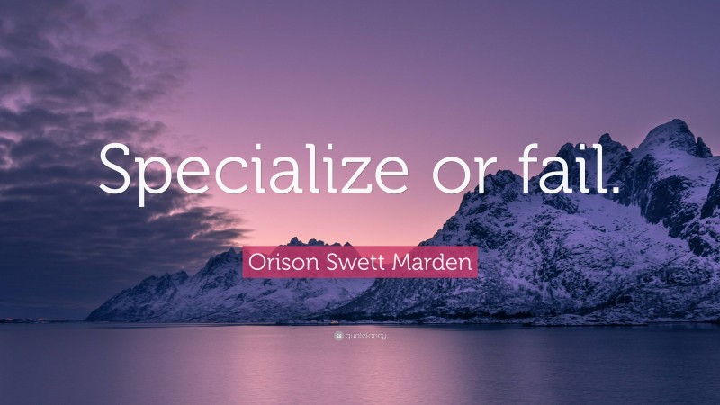 Orison Swett Marden Quote: “Specialize or fail.”