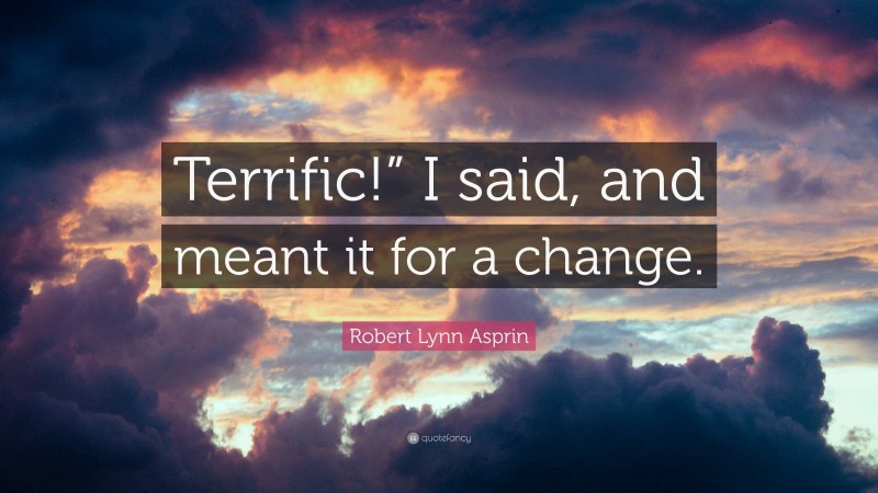 Robert Lynn Asprin Quote: “Terrific!” I said, and meant it for a change.”