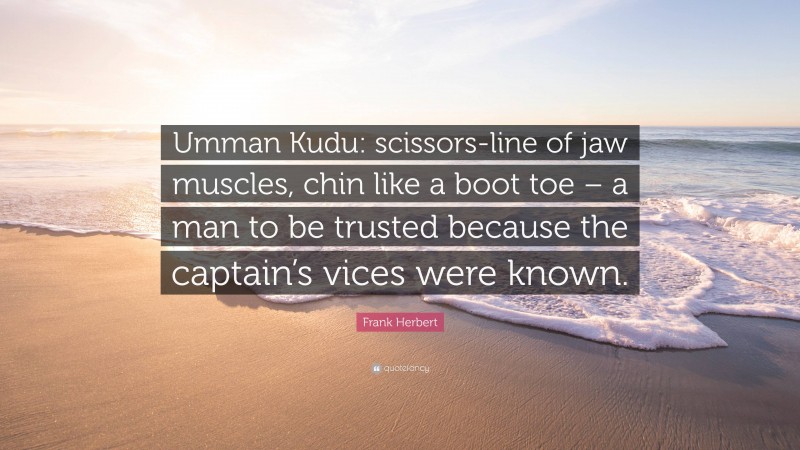 Frank Herbert Quote: “Umman Kudu: scissors-line of jaw muscles, chin like a boot toe – a man to be trusted because the captain’s vices were known.”
