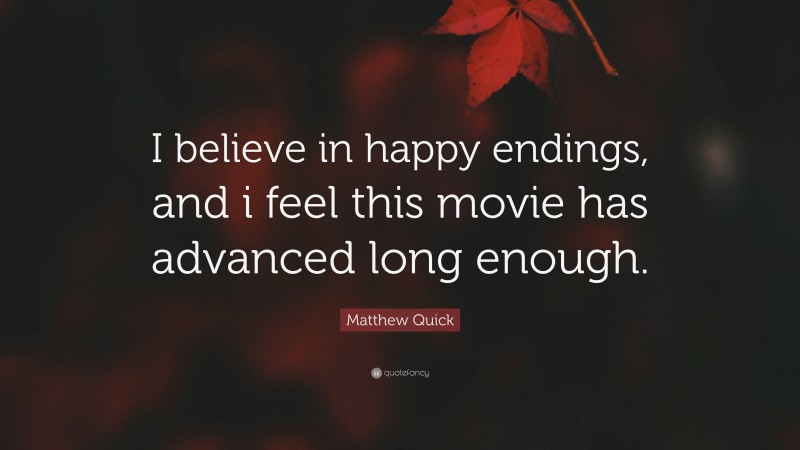 Matthew Quick Quote: “I believe in happy endings, and i feel this movie has advanced long enough.”