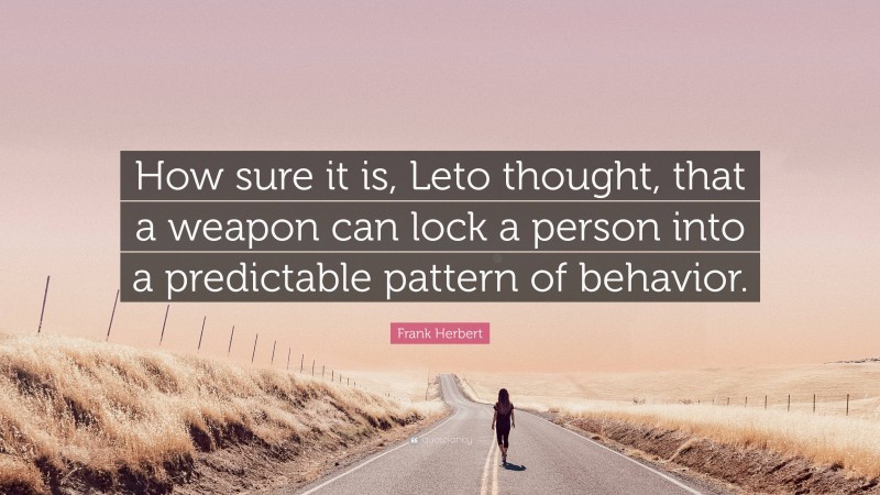 Frank Herbert Quote: “How sure it is, Leto thought, that a weapon can lock a person into a predictable pattern of behavior.”