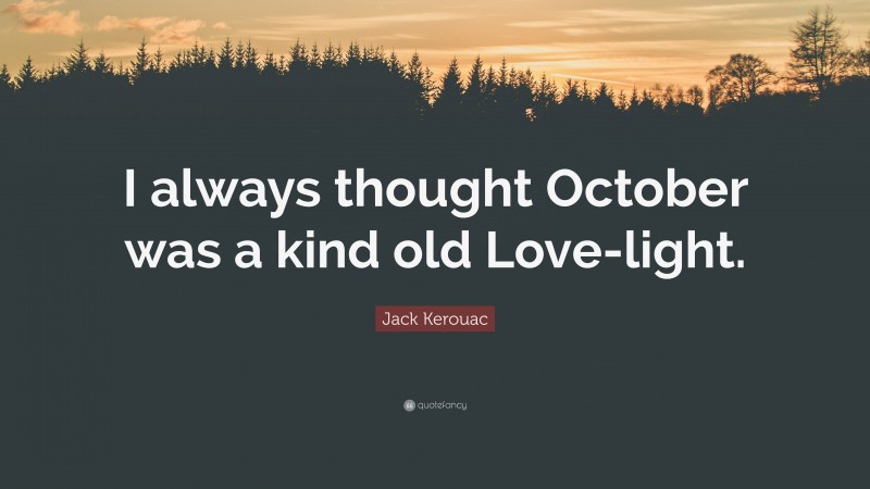 Jack Kerouac Quote: “I always thought October was a kind old Love-light.”