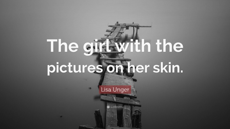 Lisa Unger Quote: “The girl with the pictures on her skin.”