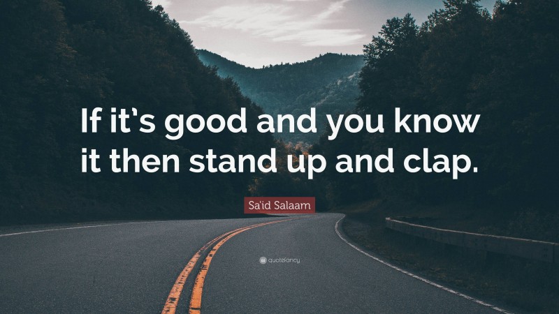 Sa'id Salaam Quote: “If it’s good and you know it then stand up and clap.”