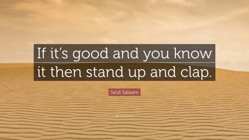 Sa'id Salaam Quote: “If it’s good and you know it then stand up and clap.”