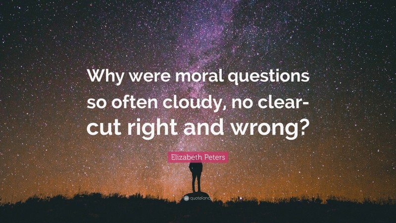 Elizabeth Peters Quote: “Why were moral questions so often cloudy, no clear-cut right and wrong?”