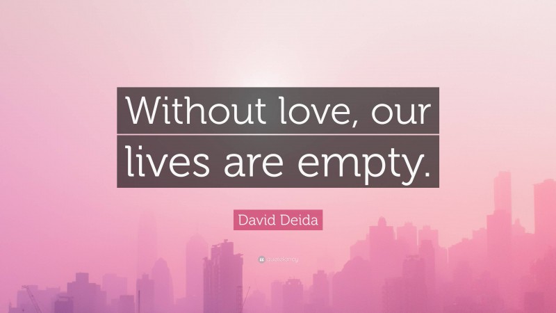 David Deida Quote: “Without love, our lives are empty.”