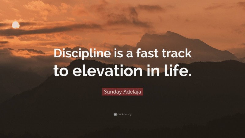 Sunday Adelaja Quote: “Discipline is a fast track to elevation in life.”
