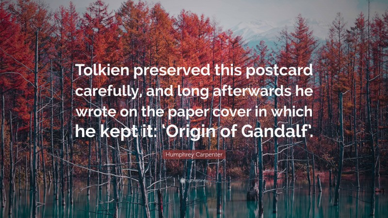 Humphrey Carpenter Quote: “Tolkien preserved this postcard carefully, and long afterwards he wrote on the paper cover in which he kept it: ‘Origin of Gandalf’.”