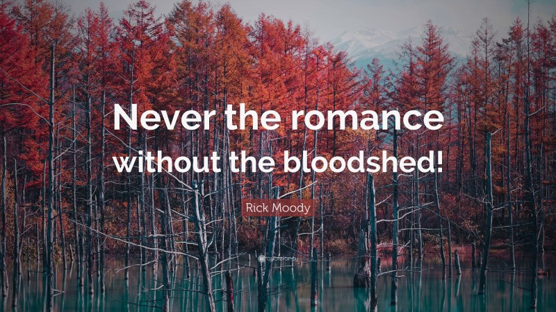 Rick Moody Quote: “Never the romance without the bloodshed!”