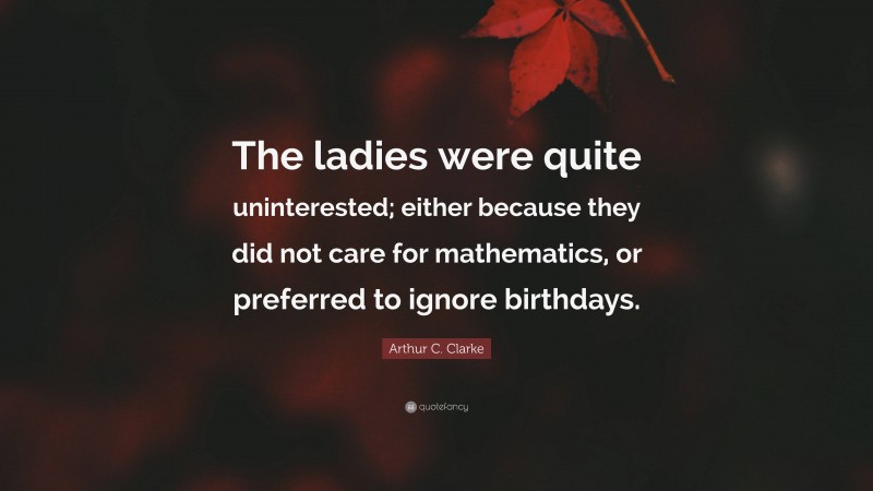 Arthur C. Clarke Quote: “The ladies were quite uninterested; either because they did not care for mathematics, or preferred to ignore birthdays.”